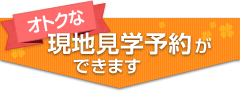 オトクな現地見学予約ができます